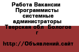 Работа Вакансии - Программисты, системные администраторы. Тверская обл.,Бологое г.